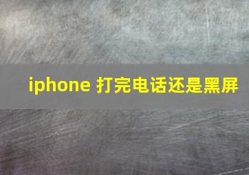 iphone 打完电话还是黑屏